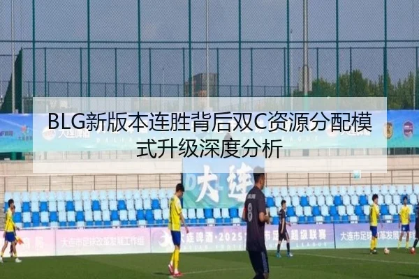 BLG新版本连胜背后双C资源分配模式升级深度分析